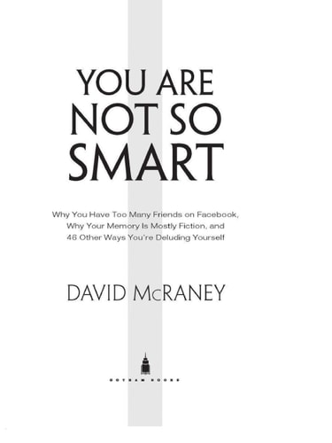 You Are Not So Smart: Why You Have Too Many Friends on Facebook, Why Your Memory Is Mostly Fiction, an d 46 Other Ways You're Deluding Yourself