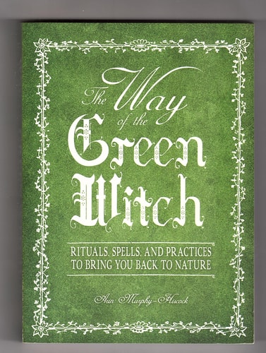 The Way Of The Green Witch: Rituals, Spells, And Practices to Bring You Back to Nature