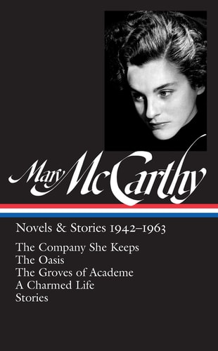 Mary McCarthy: Novels & Stories 1942-1963 (LOA #290): The Company She Keeps / The Oasis / The Groves of Academe / A Charmed Life / stories (Library of America Mary McCarthy Edition Book 1)