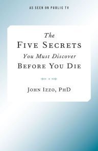 The Five Secrets You Must Discover Before You Die by John B. Izzo (2014) Hardcover