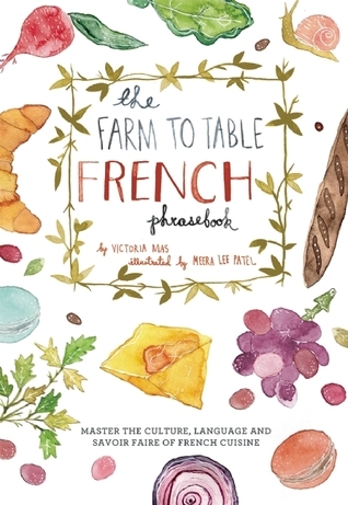 The Farm to Table French Phrasebook: Master the Culture, Language and Savoir Faire of French Cuisine