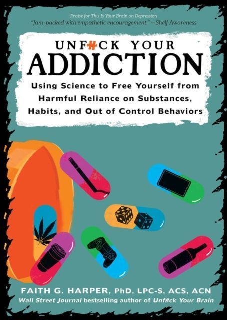 Unfuck Your Addiction: Using Science to Free Yourself from Harmful Reliance on Substances, Habits, and Out of Control Behaviors