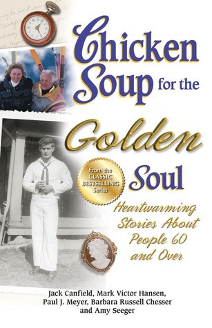 Chicken Soup for the Golden Soul: Heartwarming Stories About People 60 and Over (Chicken Soup for the Soul)