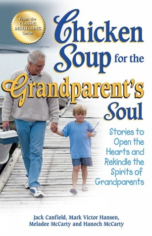 Chicken Soup for the Grandparent's Soul: Stories to Open the Hearts and Rekindle the Spirits of Grandparents (Chicken Soup for the Soul)