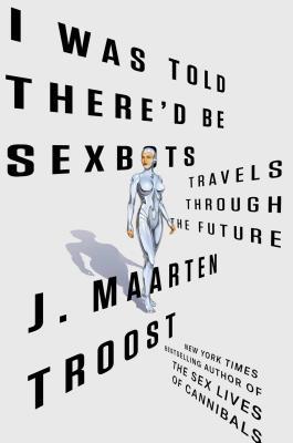 I Was Told There'd Be Sexbots: Travels through the Future