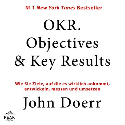 OKR. Objectives & Key Results: Wie Sie Ziele, auf die es wirklich ankommt, entwickeln, messen und u