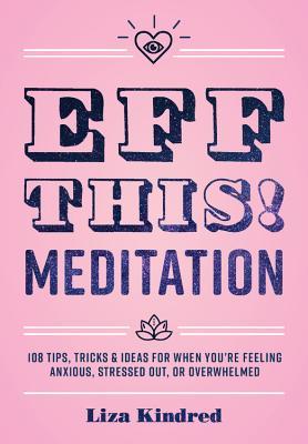 Eff This! Meditation: 108 Tips, Tricks, and Ideas for When You're Feeling Anxious, Stressed Out, or Overwhelmed (Volume 10) (Live Well, 10)