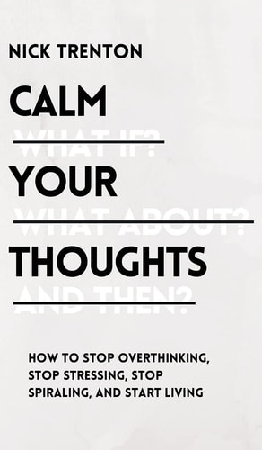 Calm Your Thoughts: Stop Overthinking, Stop Stressing, Stop Spiraling, and Start Living
