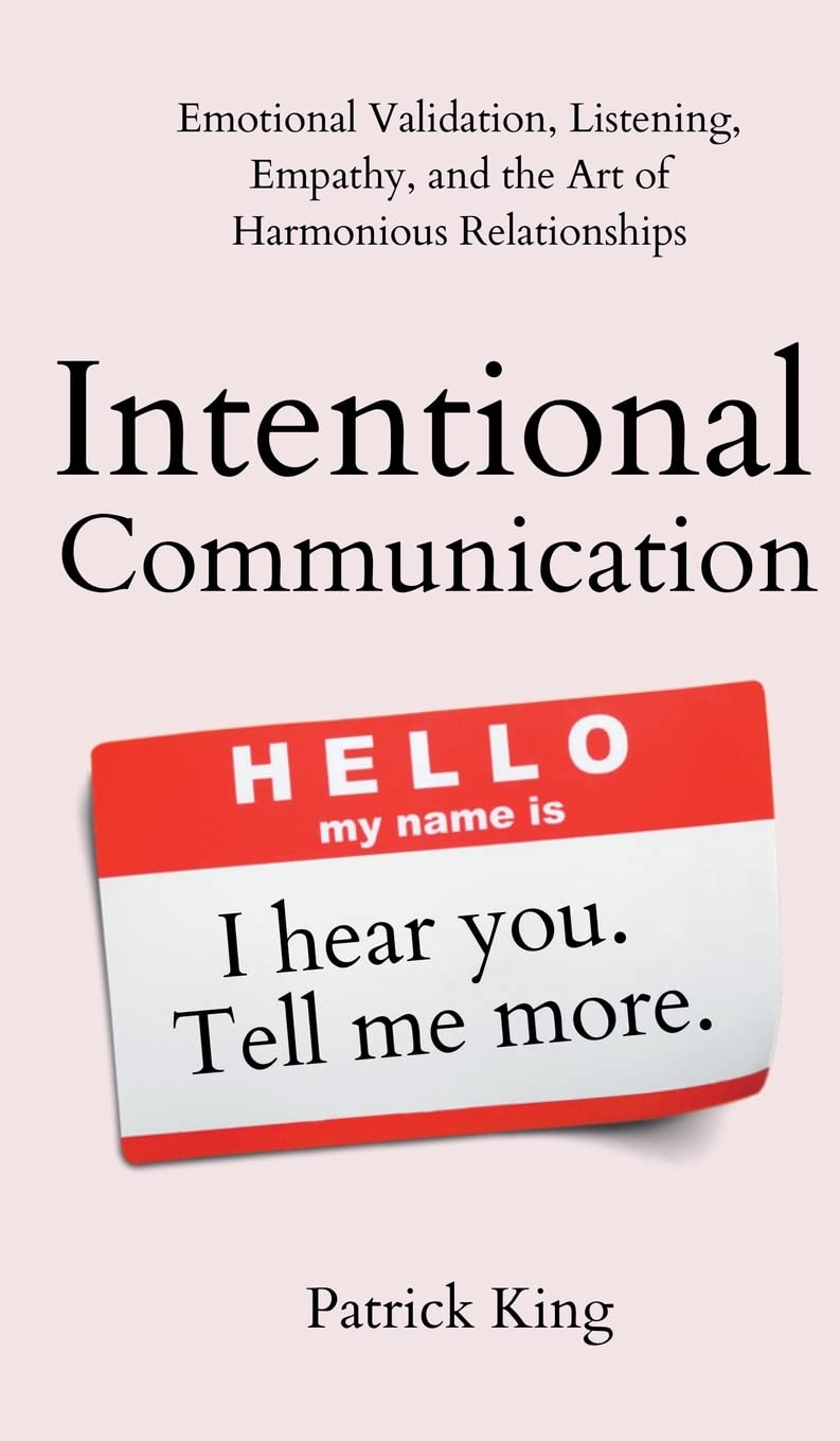 Intentional Communication: Emotional Validation, Listening, Empathy, and the Art of Harmonious Relationships