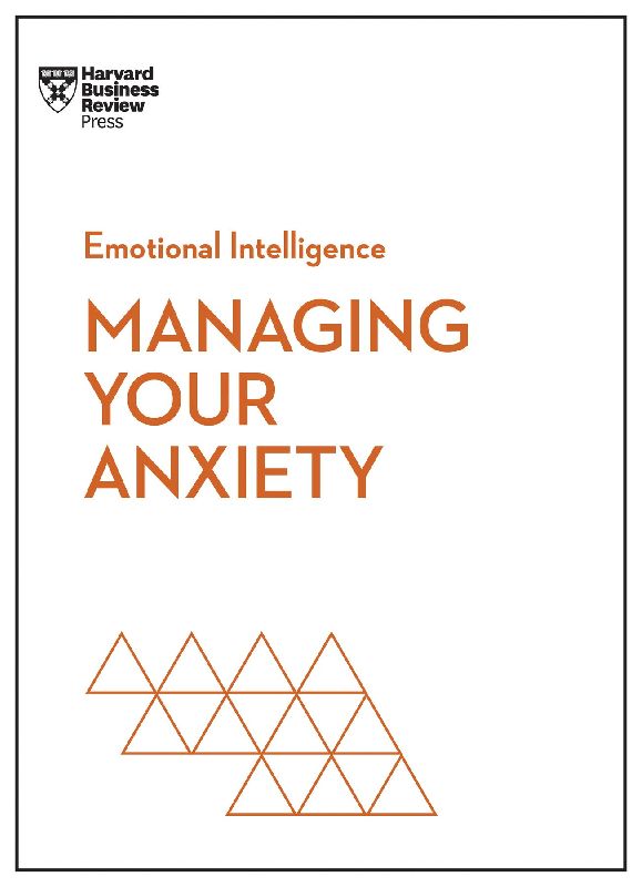 Managing Your Anxiety (HBR Emotional Intelligence Series)