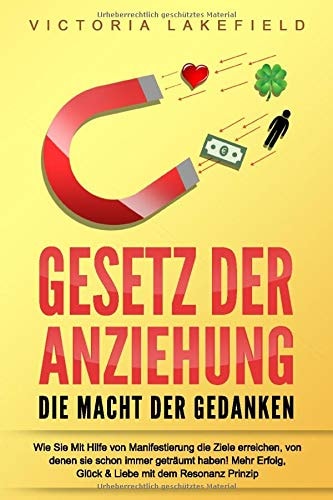 GESETZ DER ANZIEHUNG - Die Macht der Gedanken: Wie Sie mit Hilfe von Manifestierung die Ziele erreichen, von denen Sie schon immer geträumt haben! Mehr Erfolg, Glück & Liebe mit dem Resonanz Prinzip
