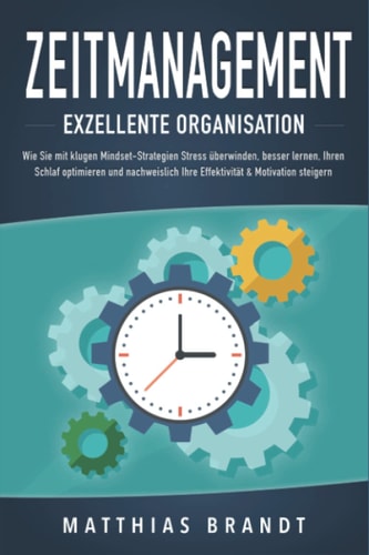 ZEITMANAGEMENT - Exzellente Organisation: Wie Sie mit klugen Mindset-Strategien Stress überwinden, besser lernen, Ihren Schlaf optimieren und ... & Motivation steigern
