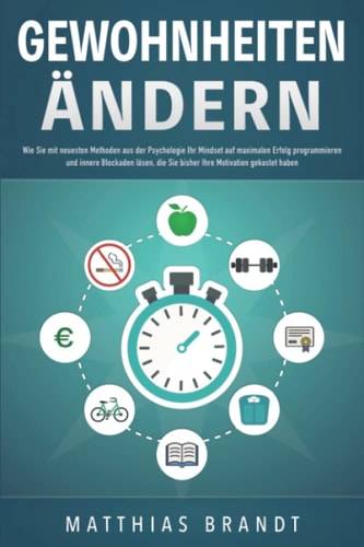 GEWOHNHEITEN ÄNDERN: Wie Sie mit neuesten Methoden aus der Psychologie Ihr Mindset auf maximalen Erfolg programmieren und innere Blockaden lösen, die ... Motivation gekostet haben