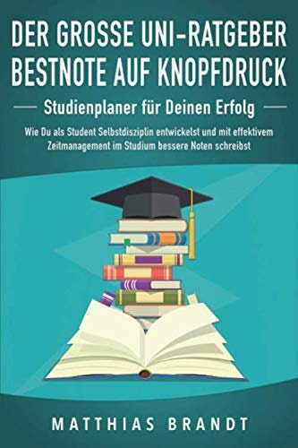 Der große Uni-Ratgeber: BESTNOTE AUF KNOPFDRUCK - Studienplaner für Deinen Erfolg: Wie Du als Student Selbstdisziplin entwickelst und mit effektivem ... bessere Noten schreibst
