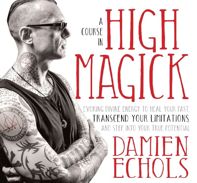 A Course in High Magick: Evoking Divine Energy to Heal Your Past, Transcend Your Limitations, and Step Into Your True Potential