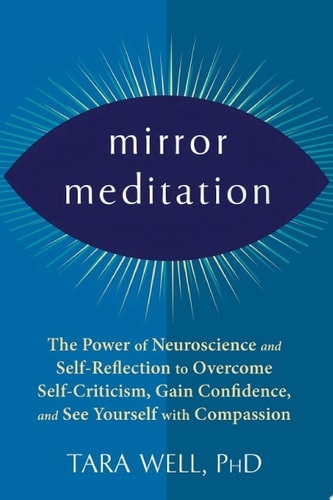 Mirror Meditation: The Power of Neuroscience and Self-Reflection to Overcome Self-Criticism, Gain Confidence, and See Yourself with Compassion