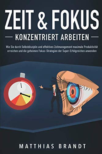 ZEIT & FOKUS - Konzentriert arbeiten: Wie Sie durch Selbstdisziplin und effektives Zeitmanagement maximale Produktivität erreichen und die geheimen ... Super-Erfolgreichen anwenden