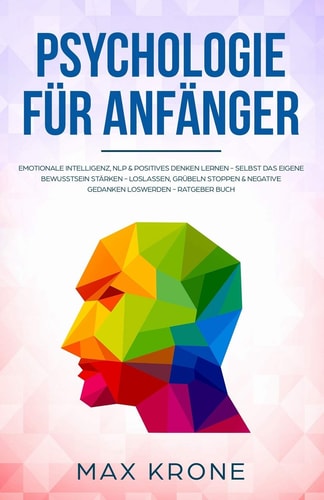 Psychologie für Anfänger: Emotionale Intelligenz, NLP & positives Denken lernen - Selbst das eigene Bewusstsein stärken - Loslassen, Grübeln stoppen & ... (Allgemeine Psychologie)