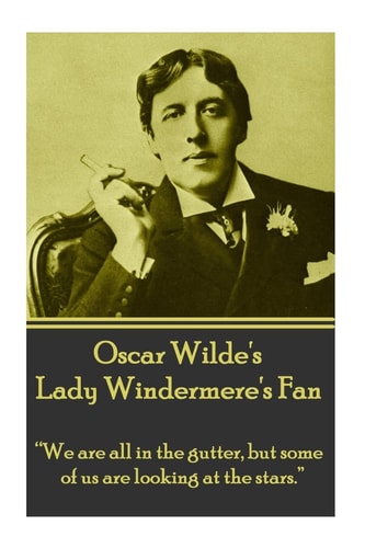 Oscar Wilde's Lady Windemere's Fan: “We are all in the gutter, but some of us are looking at the stars.”
