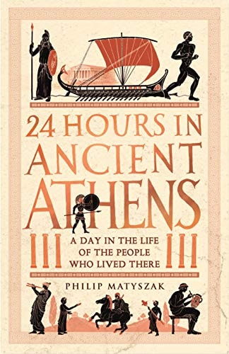 24 Hours in Ancient Athens: A Day in the Life of the People Who Lived There (24 Hours in Ancient History Book 3)
