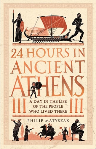 24 Hours in Ancient Athens: A Day in the Life of the People Who Lived There (24 Hours in Ancient History Book 3)