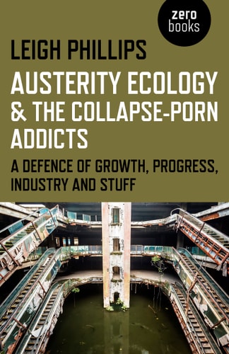 Austerity Ecology & the Collapse-Porn Addicts: A Defence Of Growth, Progress, Industry And Stuff