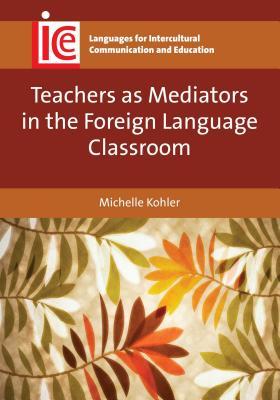 Teachers as Mediators in the Foreign Language Classroom (Languages for Intercultural Communication and Education, 27)