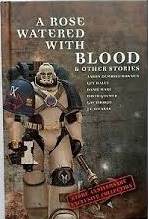 A Rose Watered with Blood & Other Stories - A Warhammer 40K Hardcover (Games Workshop Store-Exclusive Anthology)