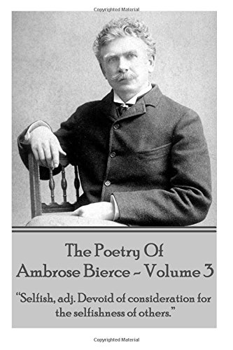 Ambrose Bierce - The Poetry Of Ambrose Bierce - Volume 3: "Selfish, adj: Devoid of consideration for the selfishness of others."