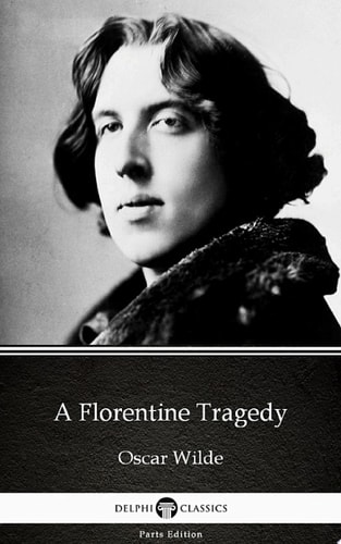 A Florentine Tragedy By Oscar Wilde - Delphi Classics (illustrated)