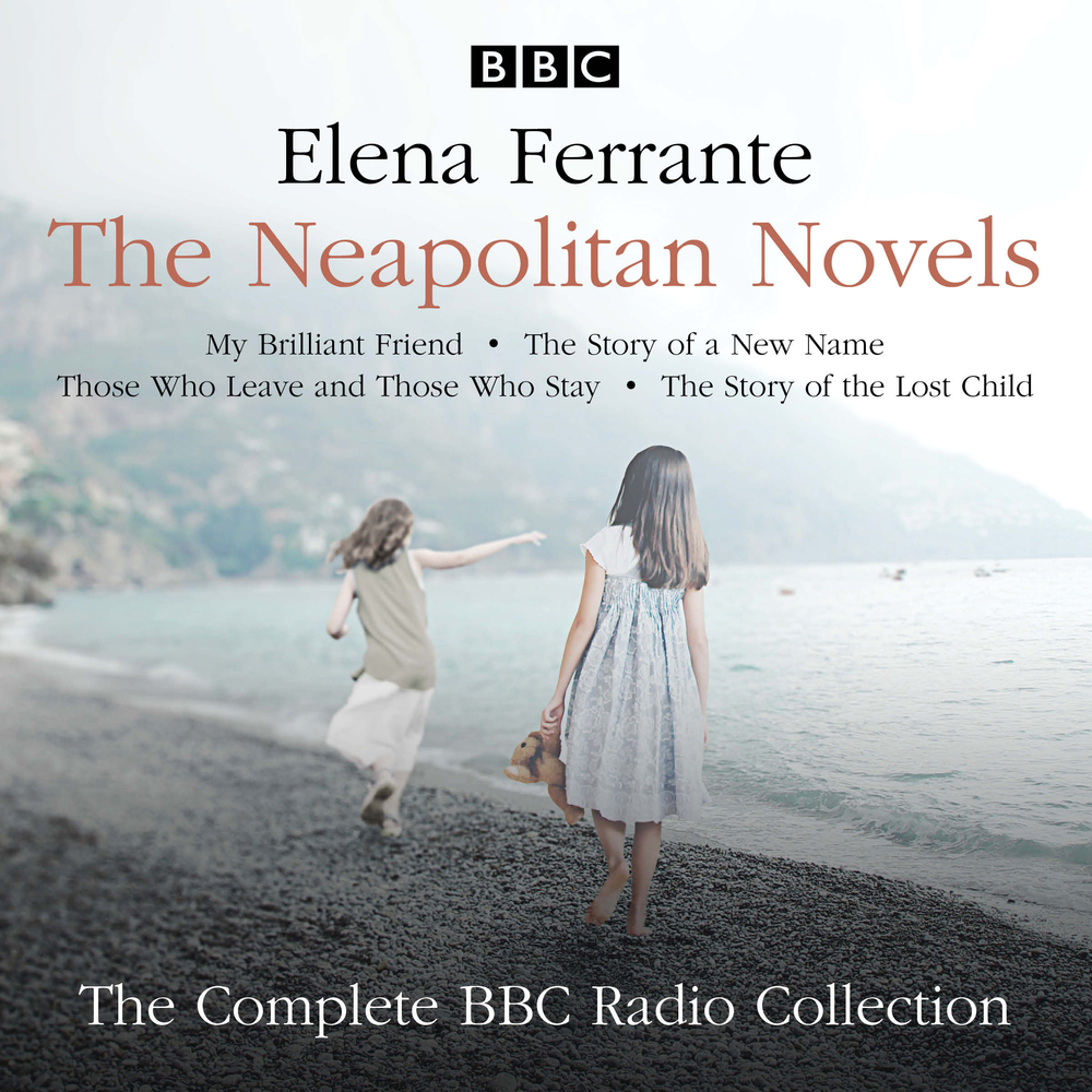 The Neapolitan Novels: My Brilliant Friend, The Story of a New Name, Those Who Leave and Those Who Stay, and The Story of the Lost Child: The Complete BBC Radio Collection