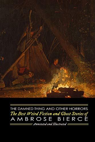 The Damned Thing and Other Horrors: The Best Weird Fiction and Ghost Stories of Ambrose Bierce: Annotated and Illustrated (Oldstyle Tales of Murder, Mystery, Horrors, and Hauntings)