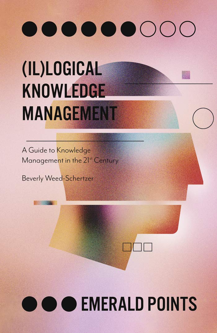 (Il)logical Knowledge Management: A Guide to Knowledge Management in the 21st Century (Emerald Points)