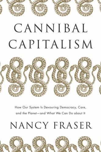 Cannibal Capitalism: How our System is Devouring Democracy, Care, and the Planetand What We Can Do About It