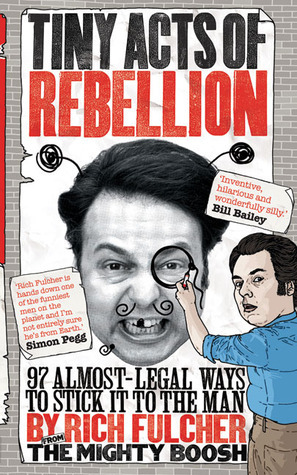 Tiny Acts of Rebellion: 97 Almost-Legal Ways To Stick It To The Man