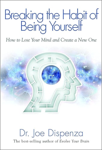 Breaking the Habit of Being Yourself: How to Lose Your Mind and Create a New One