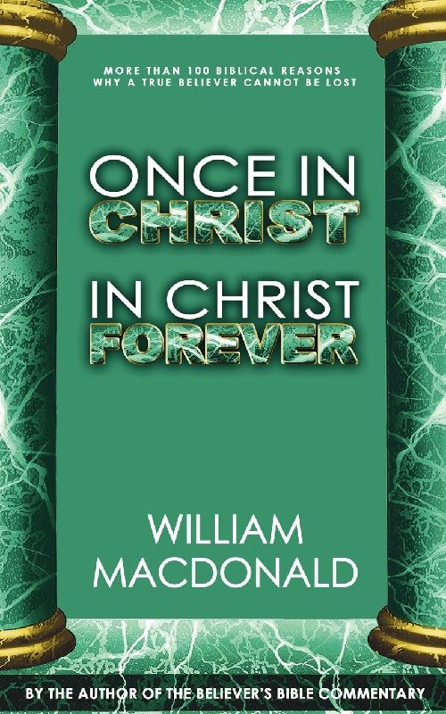 Once in Christ in Christ Forever: With More Than 100 Biblical Reasons Why a True Believer Cannot Be Lost