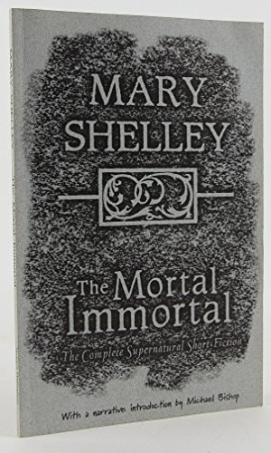 The Mortal Immortal: The Complete Supernatural Short Fiction of Mary Shelley