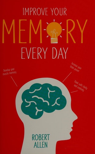 Improve Your Memory: Develop your memory muscle * Increase your brain power * Think with clarity and creativity