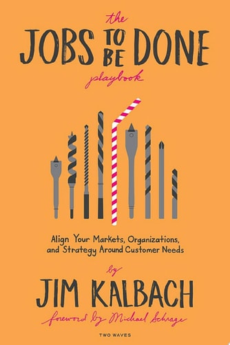 The Jobs To Be Done Playbook: Align Your Markets, Organization, and Strategy Around Customer Needs