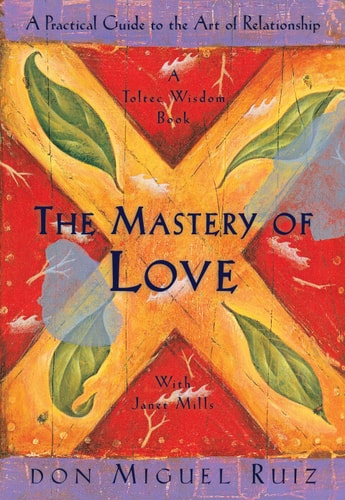 The Mastery of Love: A Practical Guide to the Art of Relationship (A Toltec Wisdom Book)