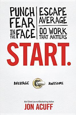 Start.: Punch Fear in the Face, Escape Average, and Do Work That Matters