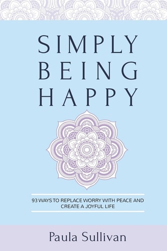 Simply Being Happy: 93 Ways to Replace Worry with Peace and Create a Joyful Life