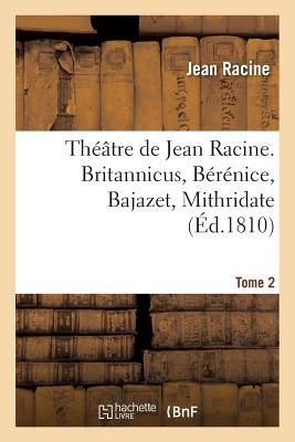 Théâtre de Jean Racine. Britannicus, Bérénice, Bajazet, Mithridate Tome 2