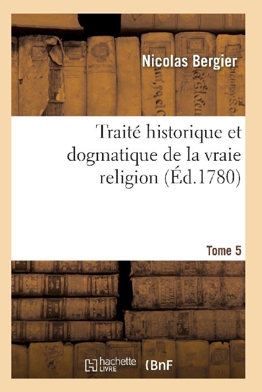 Traité historique et dogmatique de la vraie religion. Tome 5
