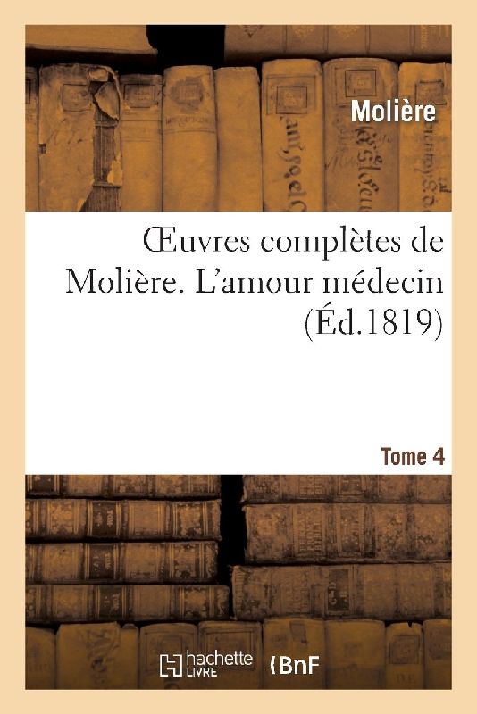 Oeuvres Complètes de Molière. Tome 4 l'Amour Médecin