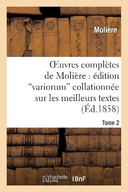 Oeuvres Complètes de Molière: Édition Variorum Collationnée Sur Les Meilleurs Textes. Tome 2