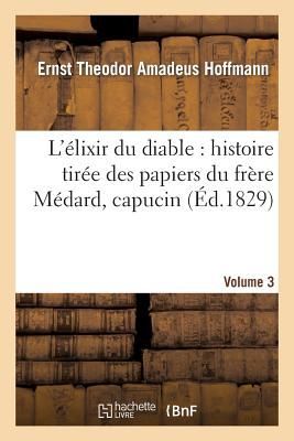 L'Élixir Du Diable: Histoire Tirée Des Papiers Du Frère Médard, Capucin. Volume 3
