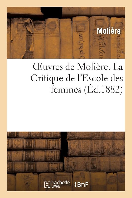 Oeuvres de Molière. La Critique de l'Escole Des Femmes
