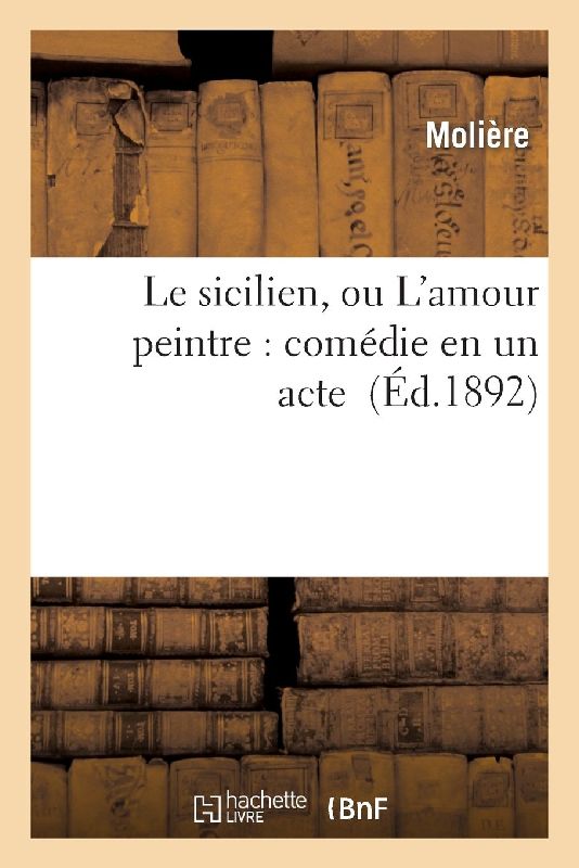Le Sicilien, Ou l'Amour Peintre: Comédie En Un Acte